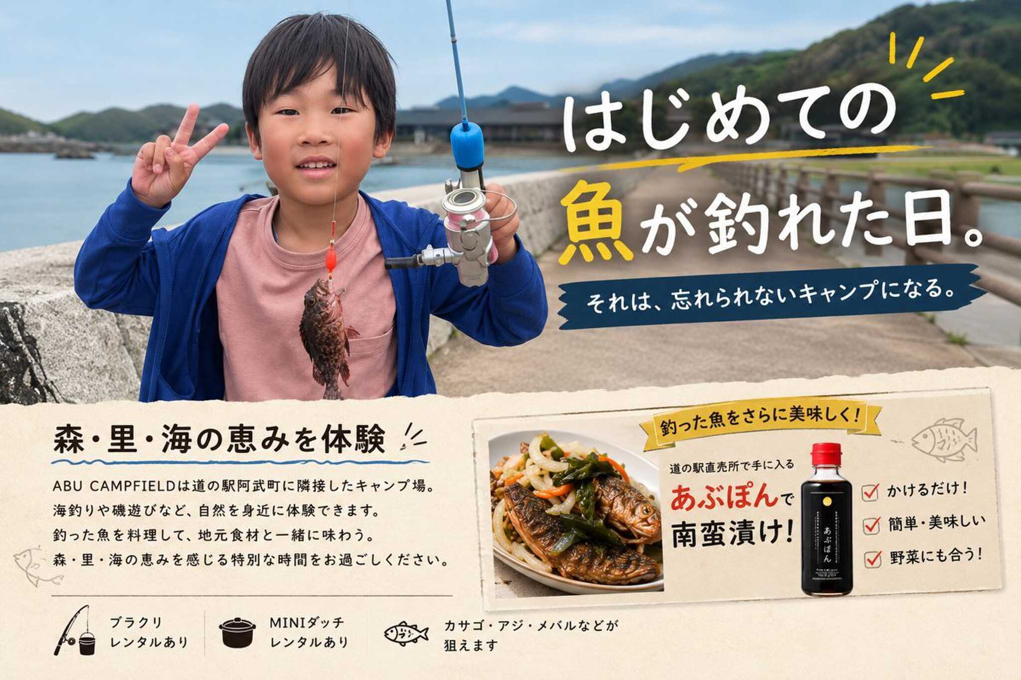 ① 森・里・海の恵みを体験 ABU CAMPFIELDは、道の駅阿武町に隣接した海辺のキャンプ場です。 目の前には日本海が広がり、釣りや磯遊びなど自然を身近に体験できます。 「はじめて魚が釣れた!」 そんな子どもたちの笑顔が生まれるのもABUならでは。 釣った魚を料理し、阿武町の新鮮な海の幸や地元食材とともに味わう。森・里・海の恵みを五感で楽しめる特別な時間をお過ごしください。